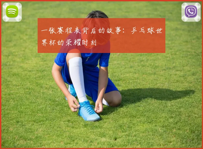 一张赛程表背后的故事：乒乓球世界杯的荣耀时刻